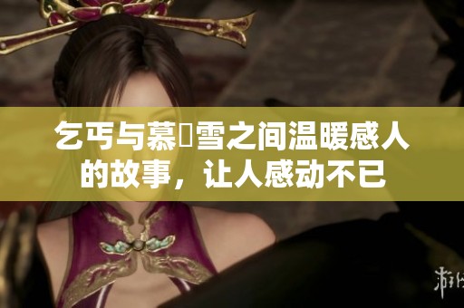 乞丐与慕葇雪之间温暖感人的故事，让人感动不已