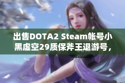 出售DOTA2 Steam帐号小黑虚空29质保斧王退游号，快来购买！