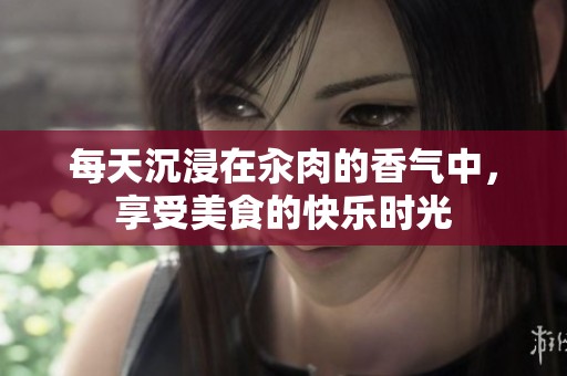 每天沉浸在汆肉的香气中，享受美食的快乐时光