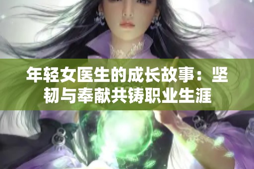 年轻女医生的成长故事：坚韧与奉献共铸职业生涯