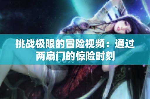 挑战极限的冒险视频：通过两扇门的惊险时刻