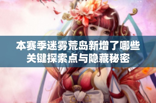本赛季迷雾荒岛新增了哪些关键探索点与隐藏秘密