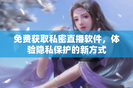 免费获取私密直播软件，体验隐私保护的新方式