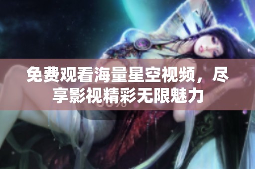 免费观看海量星空视频，尽享影视精彩无限魅力