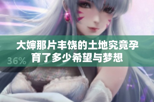 大婶那片丰饶的土地究竟孕育了多少希望与梦想