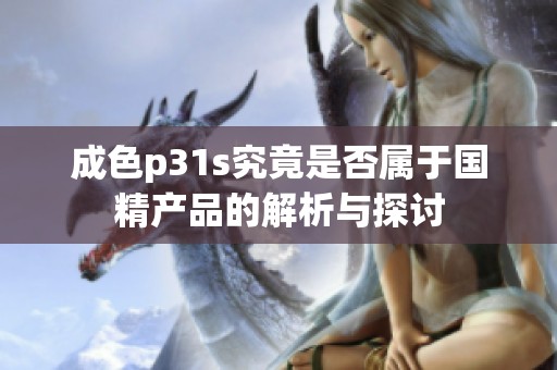 成色p31s究竟是否属于国精产品的解析与探讨