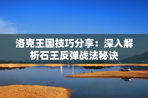 洛克王国技巧分享：深入解析石王反弹战法秘诀