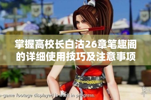 掌握高校长白沽26章笔趣阁的详细使用技巧及注意事项