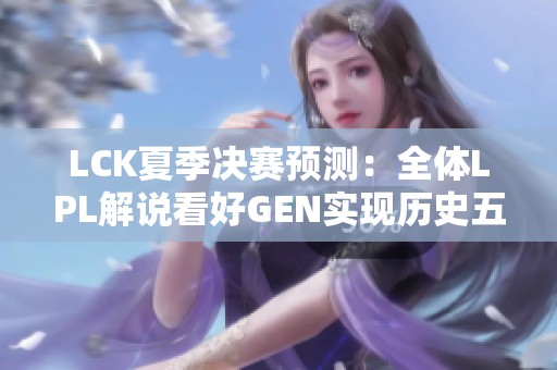 LCK夏季决赛预测：全体LPL解说看好GEN实现历史五连冠