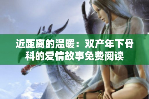 近距离的温暖：双产年下骨科的爱情故事免费阅读