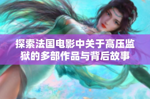 探索法国电影中关于高压监狱的多部作品与背后故事