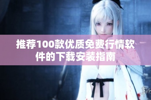 推荐100款优质免费行情软件的下载安装指南