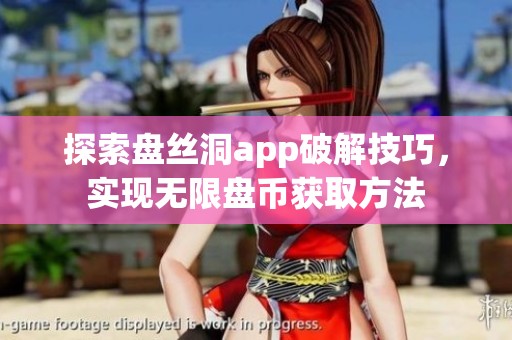 探索盘丝洞app破解技巧，实现无限盘币获取方法