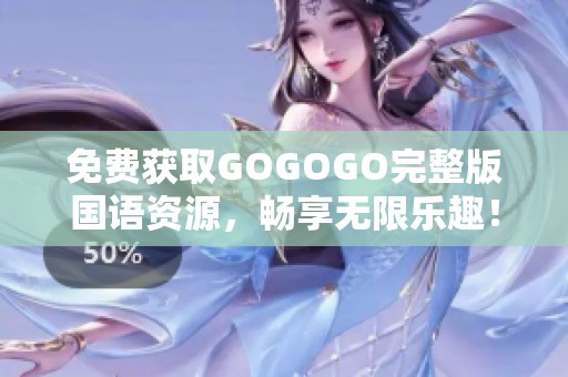 免费获取GOGOGO完整版国语资源，畅享无限乐趣！