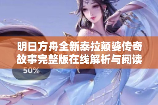 明日方舟全新泰拉颠婆传奇故事完整版在线解析与阅读指南