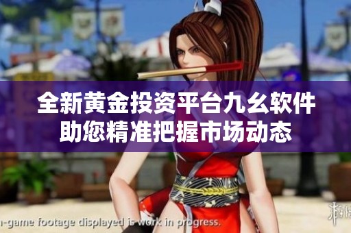 全新黄金投资平台九幺软件助您精准把握市场动态