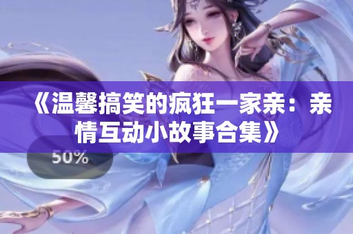 《温馨搞笑的疯狂一家亲：亲情互动小故事合集》