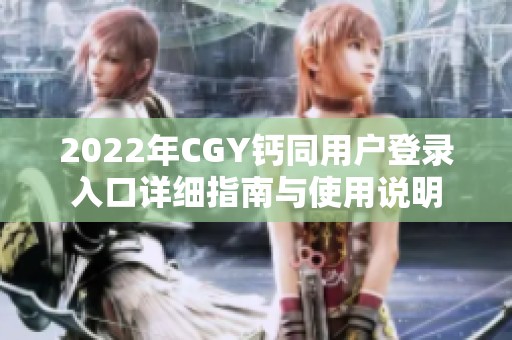 2022年CGY钙同用户登录入口详细指南与使用说明