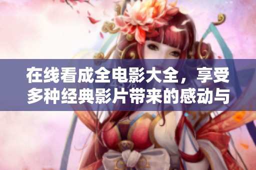 在线看成全电影大全，享受多种经典影片带来的感动与震撼
