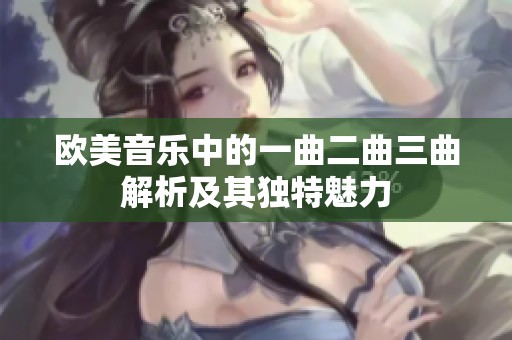 欧美音乐中的一曲二曲三曲解析及其独特魅力