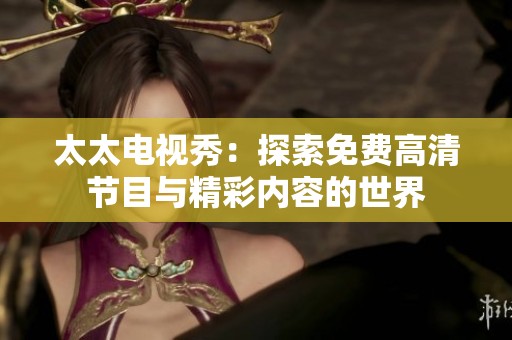 太太电视秀：探索免费高清节目与精彩内容的世界