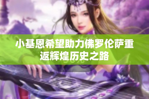 小基恩希望助力佛罗伦萨重返辉煌历史之路