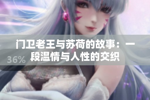 门卫老王与苏荷的故事：一段温情与人性的交织