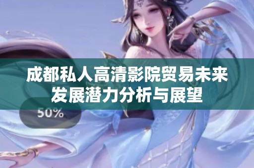 成都私人高清影院贸易未来发展潜力分析与展望