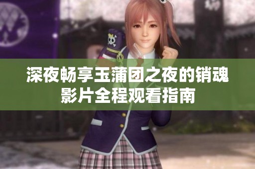 深夜畅享玉蒲团之夜的销魂影片全程观看指南