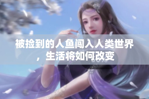 被捡到的人鱼闯入人类世界，生活将如何改变