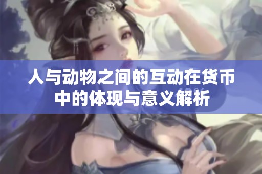 人与动物之间的互动在货币中的体现与意义解析