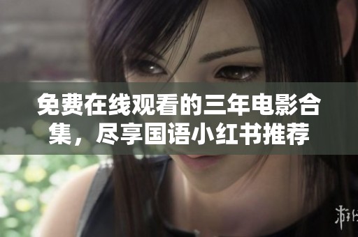 免费在线观看的三年电影合集，尽享国语小红书推荐