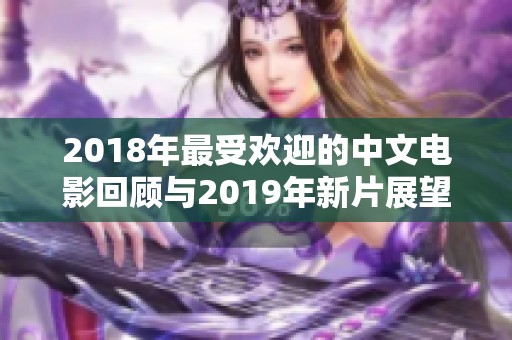 2018年最受欢迎的中文电影回顾与2019年新片展望