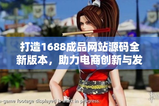 打造1688成品网站源码全新版本，助力电商创新与发展