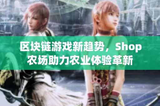区块链游戏新趋势，Shop农场助力农业体验革新