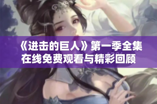 《进击的巨人》第一季全集在线免费观看与精彩回顾