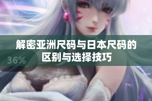 解密亚洲尺码与日本尺码的区别与选择技巧