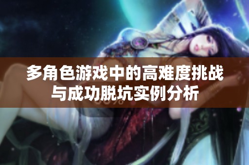 多角色游戏中的高难度挑战与成功脱坑实例分析