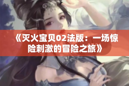 《灭火宝贝02法版：一场惊险刺激的冒险之旅》