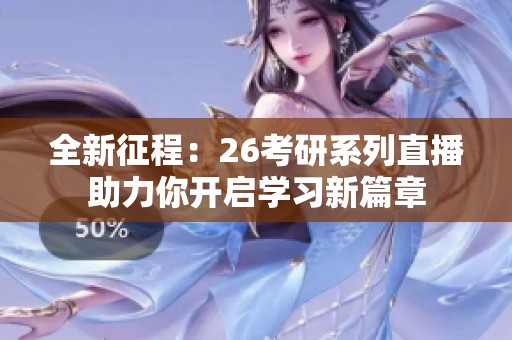 全新征程：26考研系列直播助力你开启学习新篇章