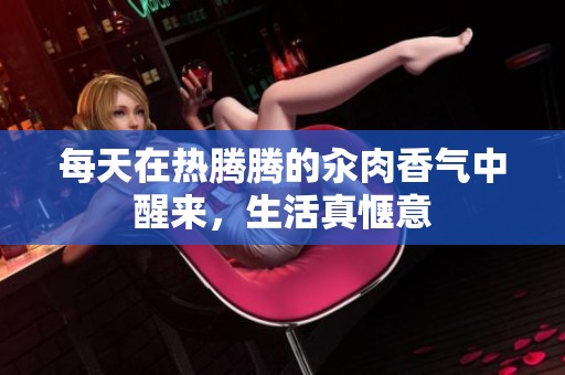 每天在热腾腾的汆肉香气中醒来，生活真惬意