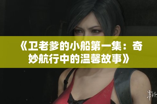 《卫老爹的小船第一集：奇妙航行中的温馨故事》
