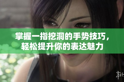 掌握一指挖洞的手势技巧，轻松提升你的表达魅力
