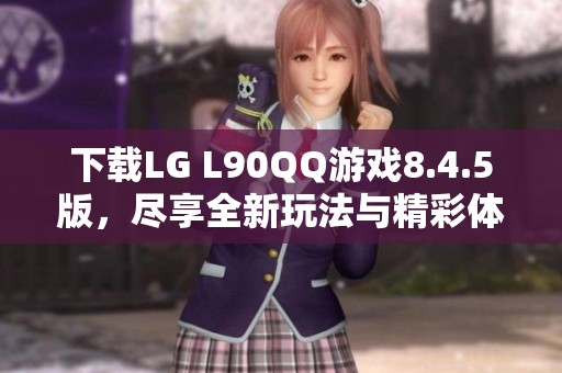 下载LG L90QQ游戏8.4.5版，尽享全新玩法与精彩体验