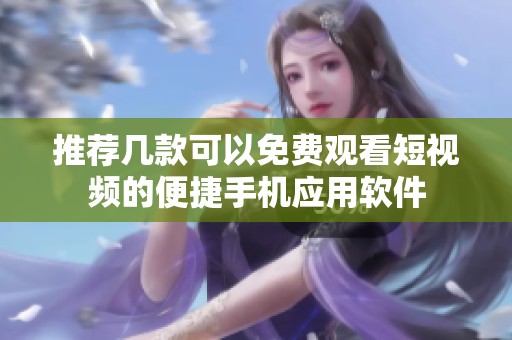 推荐几款可以免费观看短视频的便捷手机应用软件