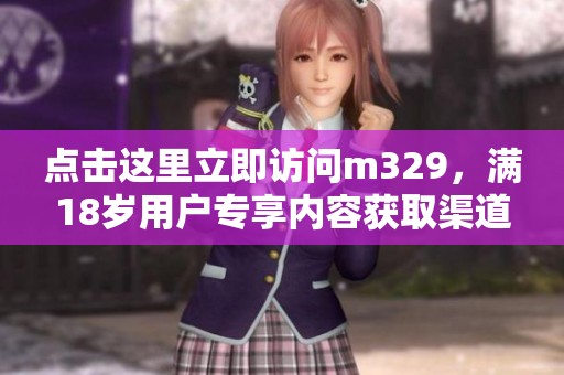 点击这里立即访问m329，满18岁用户专享内容获取渠道