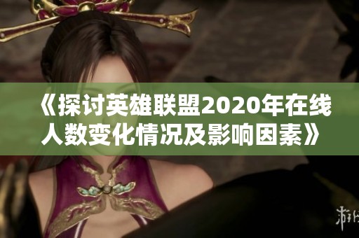 《探讨英雄联盟2020年在线人数变化情况及影响因素》