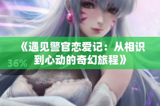 《遇见警官恋爱记：从相识到心动的奇幻旅程》