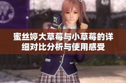 蜜丝婷大草莓与小草莓的详细对比分析与使用感受