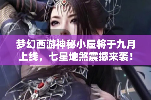 梦幻西游神秘小屋将于九月上线，七星地煞震撼来袭！